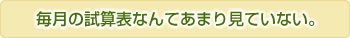 毎月の試算表なんてあまり見ていない。