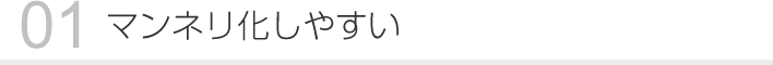 01 マンネリ化しやすい