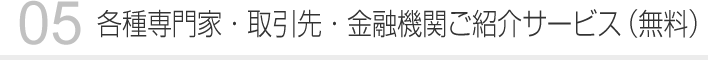 05 各種専門家・取引先・金融機関ご紹介サービス（無料）